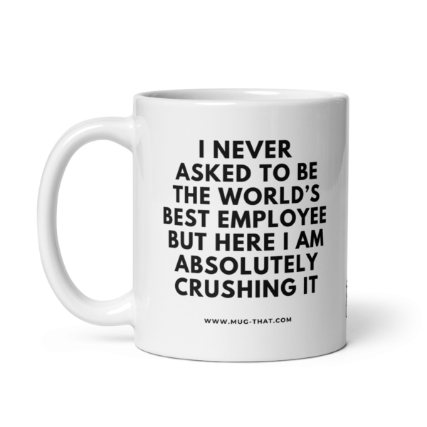 I NEVER ASKED TO BE THE WORLD'S BEST EMPLOYEE BUT HERE I AM ABSOLUTELY CRUSHING IT